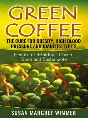 cover image of Green Coffee--The Cure for Obesity, High Blood Pressure and Diabetes Type 2
